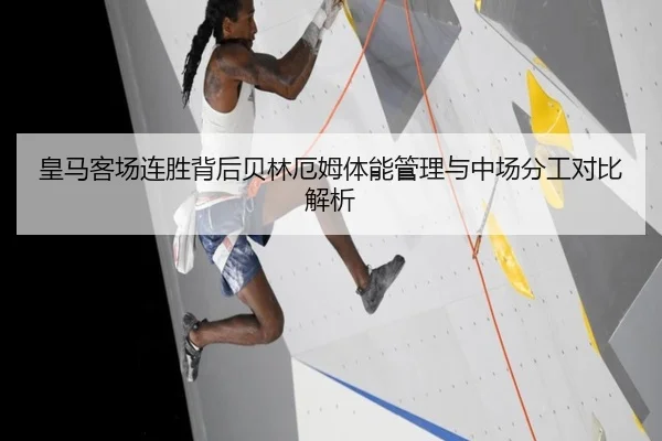 皇马客场连胜背后贝林厄姆体能管理与中场分工对比解析